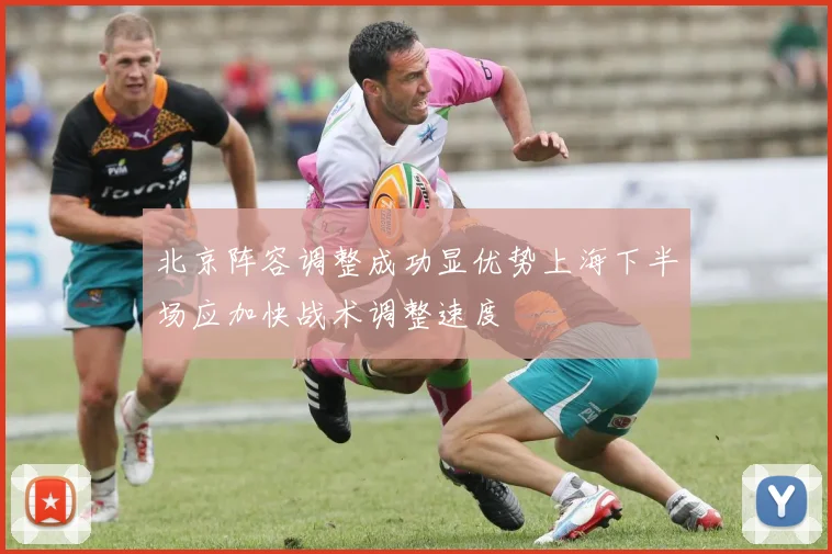 北京阵容调整成功显优势上海下半场应加快战术调整速度