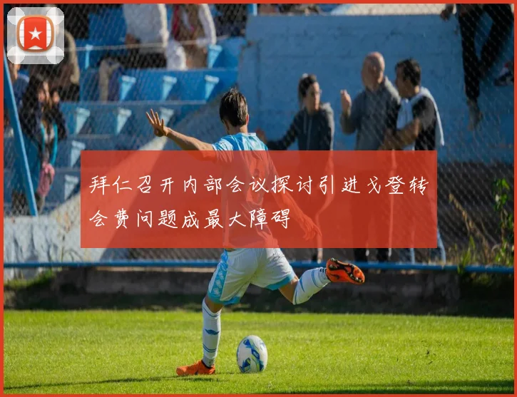 拜仁召开内部会议探讨引进戈登转会费问题成最大障碍