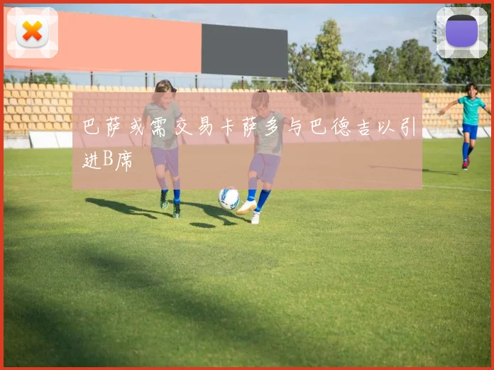 巴萨或需交易卡萨多与巴德吉以引进B席