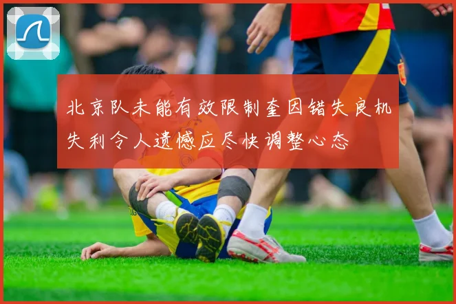 北京队未能有效限制奎因错失良机失利令人遗憾应尽快调整心态