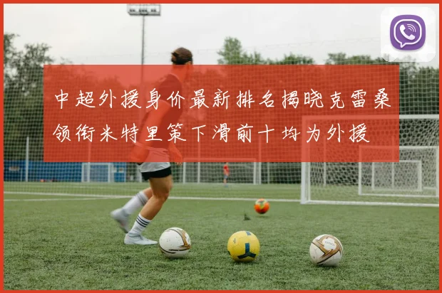 中超外援身价最新排名揭晓克雷桑领衔米特里策下滑前十均为外援
