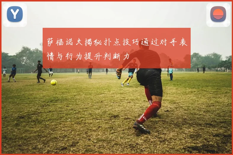萨福诺夫揭秘扑点技巧通过对手表情与行为提升判断力