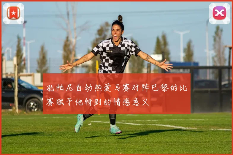 孔帕尼自幼热爱马赛对阵巴黎的比赛赋予他特别的情感意义